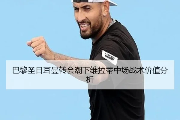 巴黎圣日耳曼转会潮下维拉蒂中场战术价值分析